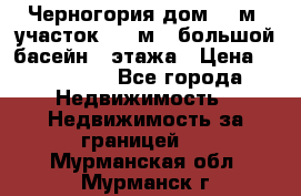 Черногория дом 620м2,участок 990 м2 ,большой басейн,3 этажа › Цена ­ 650 000 - Все города Недвижимость » Недвижимость за границей   . Мурманская обл.,Мурманск г.